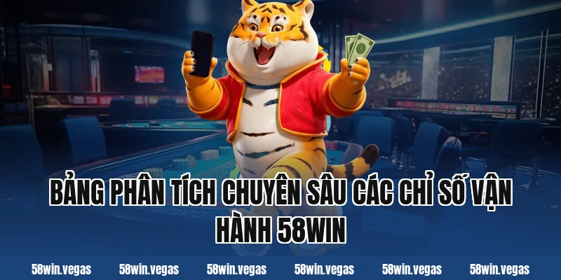 Bảng phân tích chuyên sâu các chỉ số vận hành 58WIN