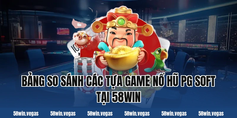 Bảng so sánh các tựa game nổ hũ PG Soft tại 58win