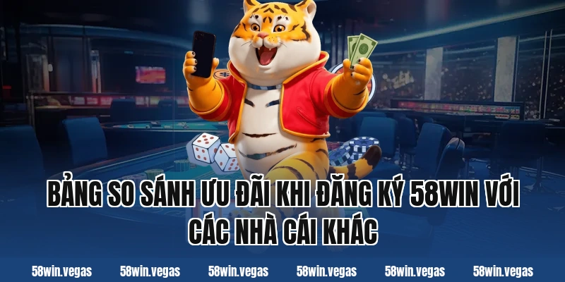Bảng so sánh ưu đãi khi đăng ký 58win với các nhà cái khác
