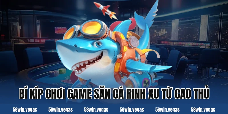 Bí kíp chơi game săn cá rinh xu từ cao thủ