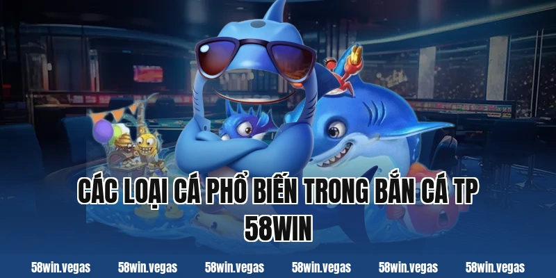 Các loại cá phổ biến trong bắn cá tp 58win