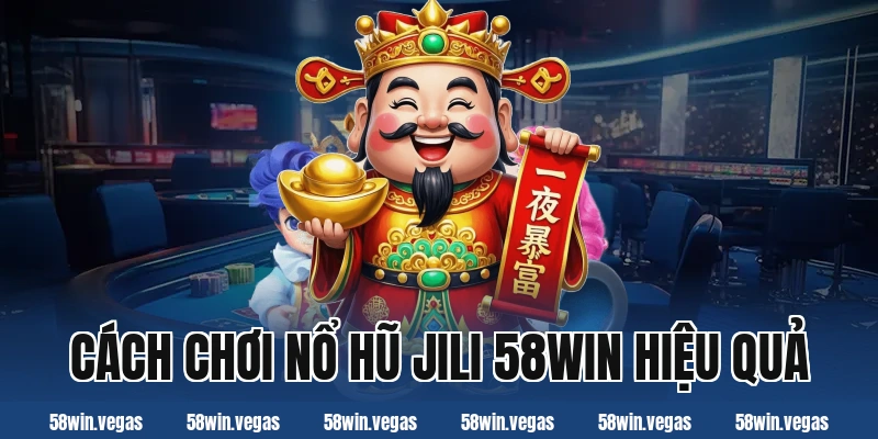 Cách chơi nổ hũ jili 58win hiệu quả