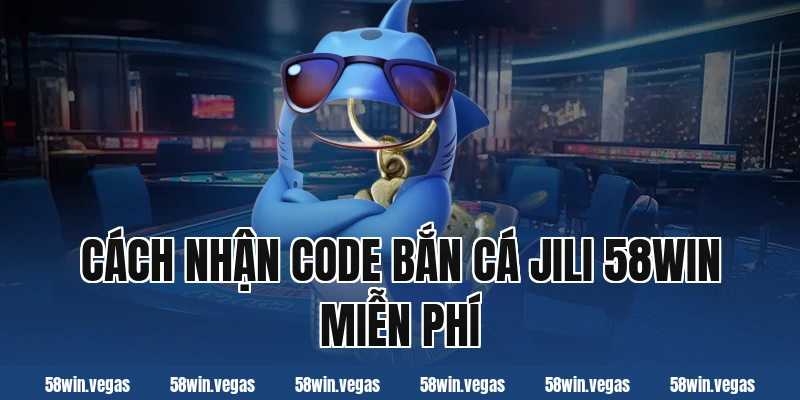 Cách nhận code bắn cá jili 58win miễn phí