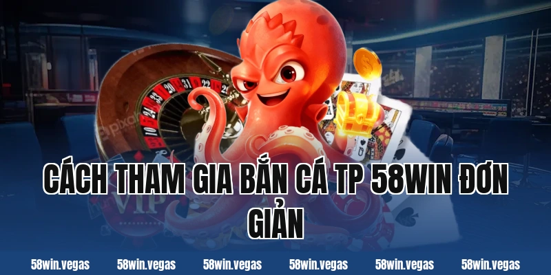 Cách tham gia bắn cá tp 58win đơn giản