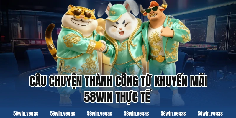 Câu chuyện thành công từ khuyến mãi 58win thực tế