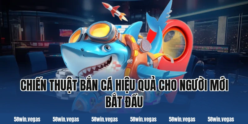 Chiến thuật bắn cá hiệu quả cho người mới bắt đầu