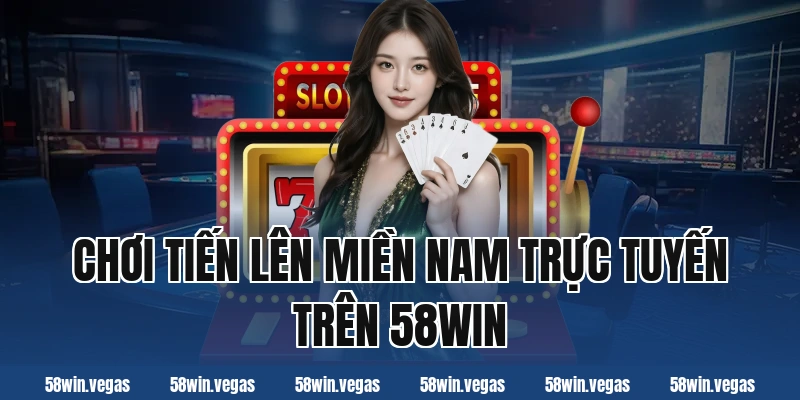Chơi tiến lên miền nam trực tuyến trên 58win