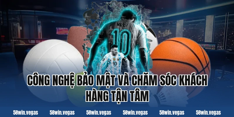 Công nghệ bảo mật và chăm sóc khách hàng tận tâm