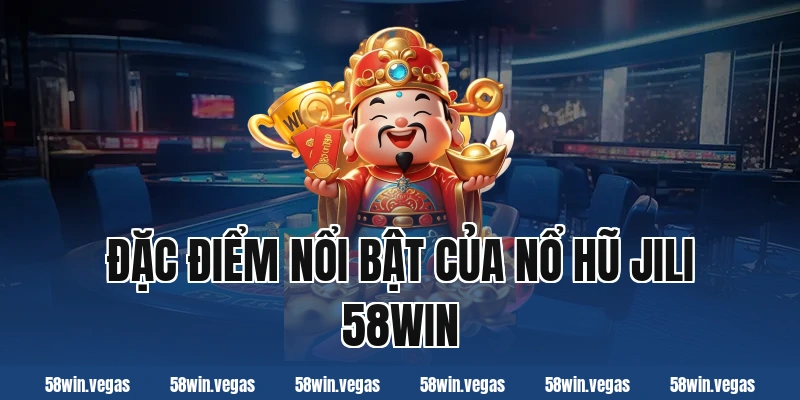 Đặc điểm nổi bật của nổ hũ jili 58win