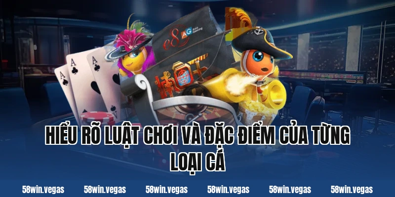 Hiểu rõ luật chơi và đặc điểm của từng loại cá