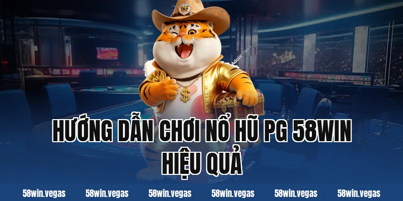 Hướng dẫn chơi nổ hũ PG 58win hiệu quả
