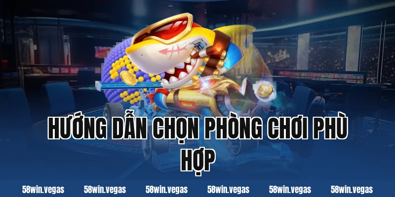 Hướng dẫn chọn phòng chơi phù hợp