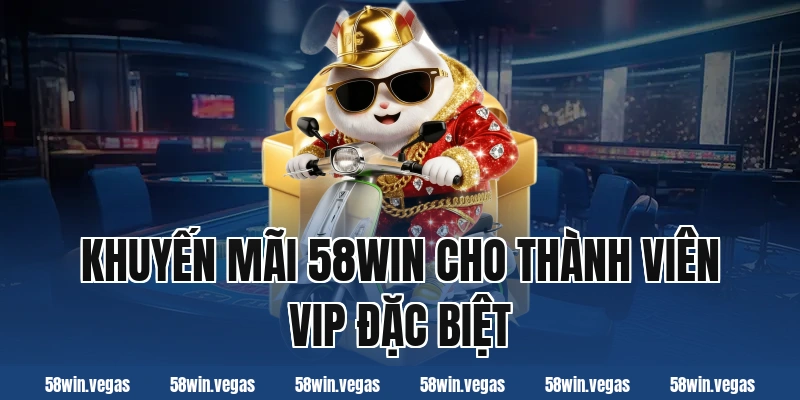 Khuyến mãi 58win cho thành viên VIP đặc biệt