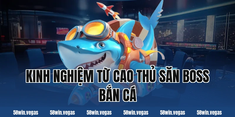 Kinh nghiệm từ cao thủ săn boss bắn cá