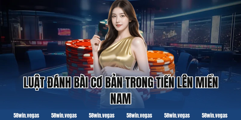 Luật đánh bài cơ bản trong tiến lên miền nam