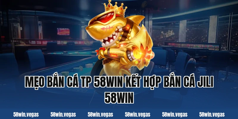 Mẹo bắn cá tp 58win kết hợp bắn cá jili 58win