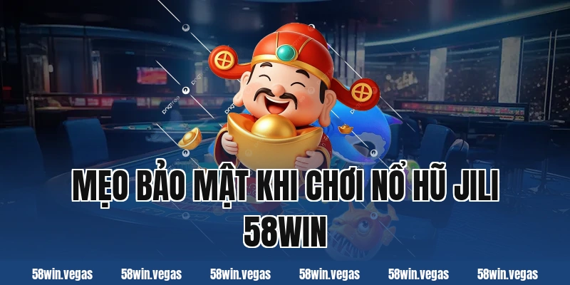 Mẹo bảo mật khi chơi nổ hũ jili 58win