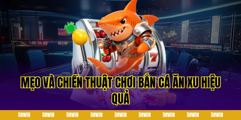 Mẹo và chiến thuật chơi bắn cá ăn xu hiệu quả