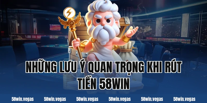 Những lưu ý quan trọng khi rút tiền 58win