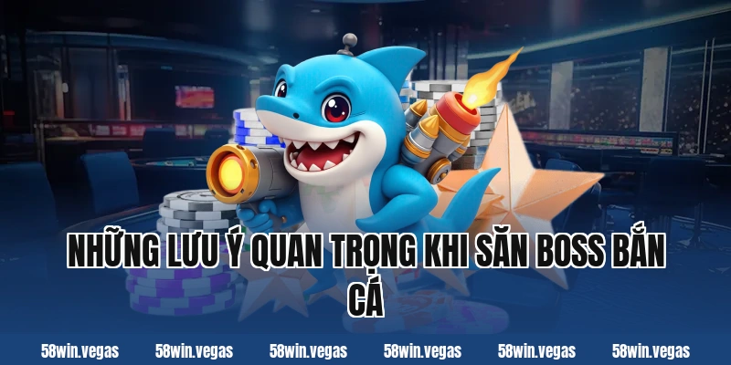 Những lưu ý quan trọng khi săn boss bắn cá