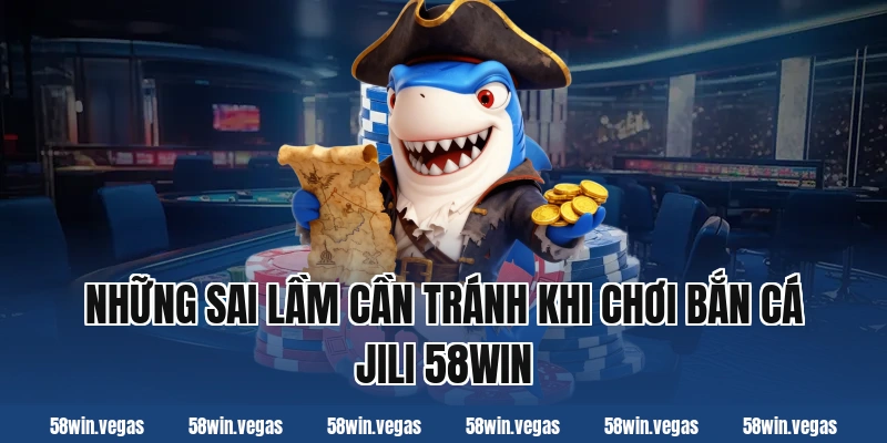 Những sai lầm cần tránh khi chơi bắn cá jili 58win