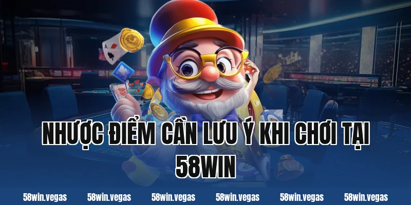 Nhược điểm cần lưu ý khi chơi tại 58win