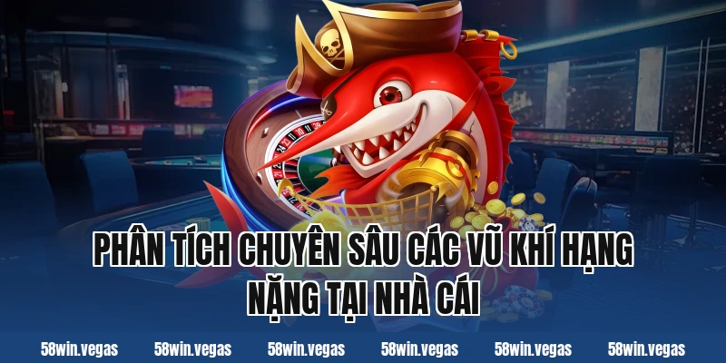 Phân tích chuyên sâu các vũ khí hạng nặng tại nhà cái