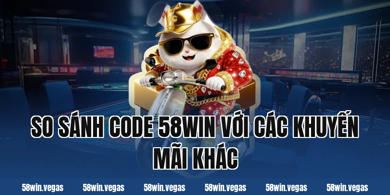 So sánh code 58win với các khuyến mãi khác