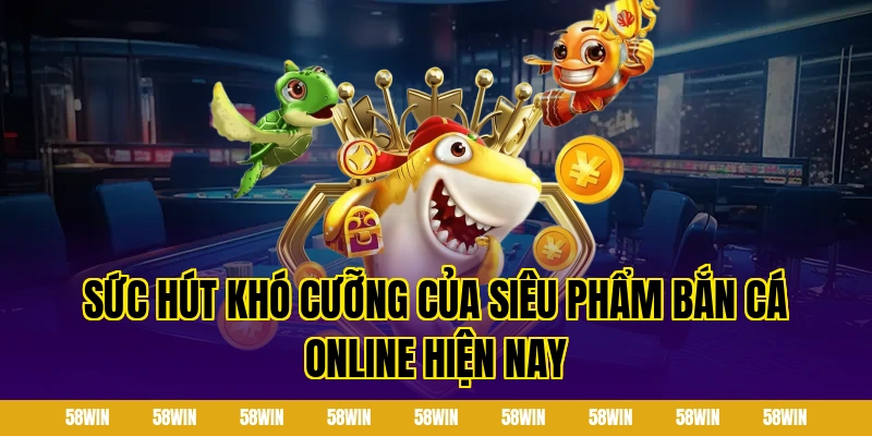 Sức hút khó cưỡng của siêu phẩm bắn cá online hiện nay