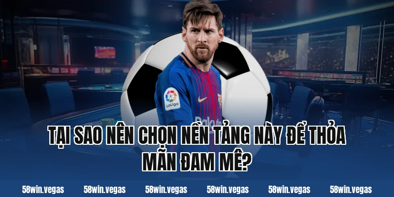 Tại Sao Nên Chọn Nền Tảng Này Để Thỏa Mãn Đam Mê?