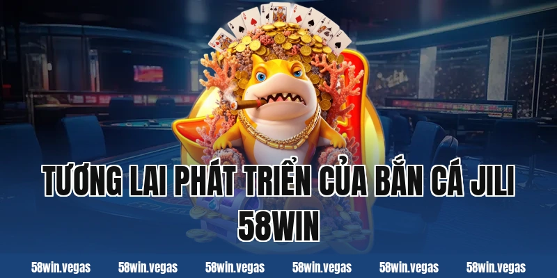 Tương lai phát triển của bắn cá jili 58win